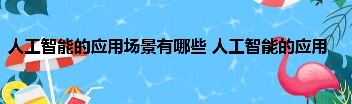 人工智能7大应用领域例子_大数据智能时代例子_python应用的领域例子/